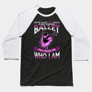 Ballet Has Made Me Who I Am Ballerina Dancer Baseball T-Shirt